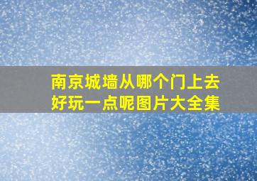 南京城墙从哪个门上去好玩一点呢图片大全集