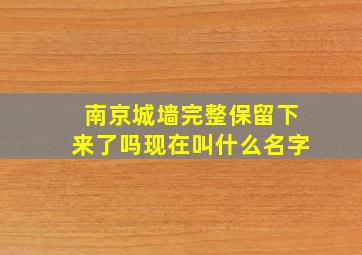 南京城墙完整保留下来了吗现在叫什么名字