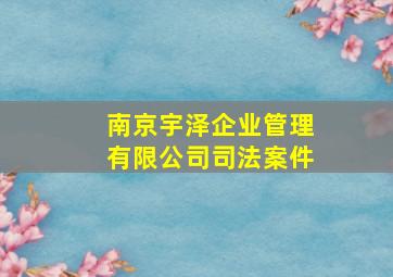 南京宇泽企业管理有限公司司法案件