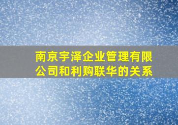 南京宇泽企业管理有限公司和利购联华的关系