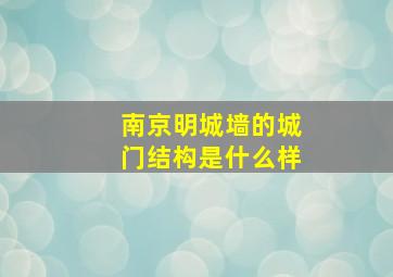 南京明城墙的城门结构是什么样