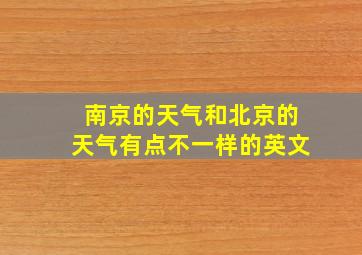 南京的天气和北京的天气有点不一样的英文