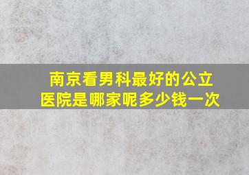 南京看男科最好的公立医院是哪家呢多少钱一次