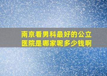 南京看男科最好的公立医院是哪家呢多少钱啊