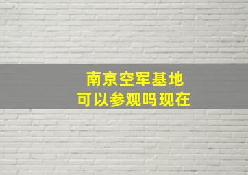 南京空军基地可以参观吗现在