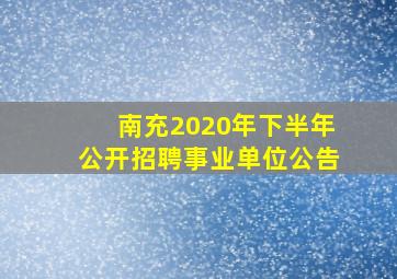 南充2020年下半年公开招聘事业单位公告