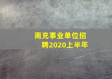 南充事业单位招聘2020上半年