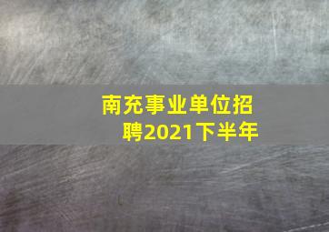 南充事业单位招聘2021下半年