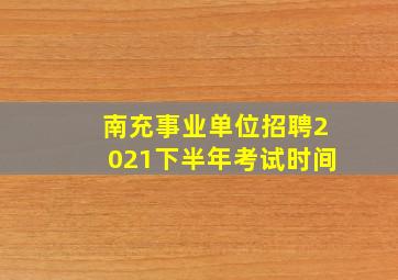 南充事业单位招聘2021下半年考试时间