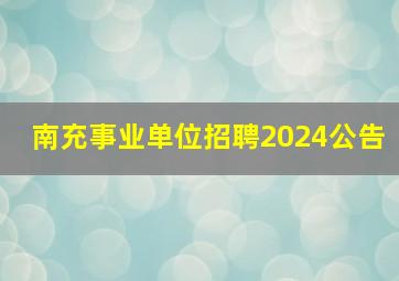 南充事业单位招聘2024公告