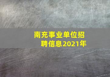 南充事业单位招聘信息2021年