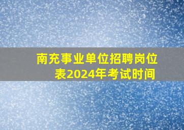 南充事业单位招聘岗位表2024年考试时间