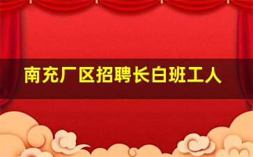 南充厂区招聘长白班工人