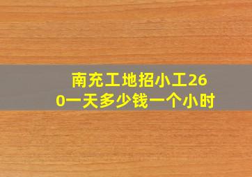 南充工地招小工260一天多少钱一个小时