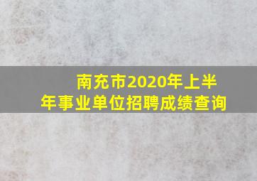 南充市2020年上半年事业单位招聘成绩查询