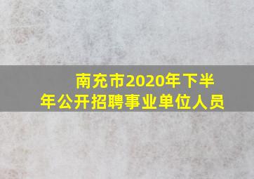 南充市2020年下半年公开招聘事业单位人员