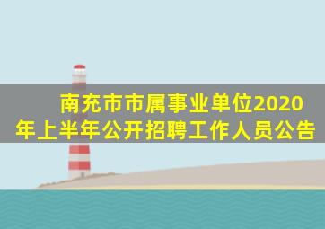 南充市市属事业单位2020年上半年公开招聘工作人员公告