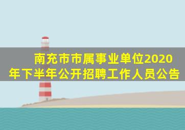 南充市市属事业单位2020年下半年公开招聘工作人员公告