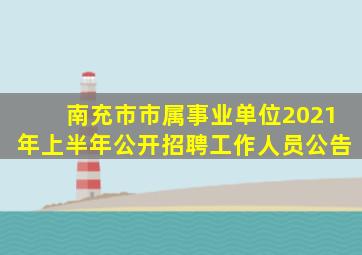 南充市市属事业单位2021年上半年公开招聘工作人员公告