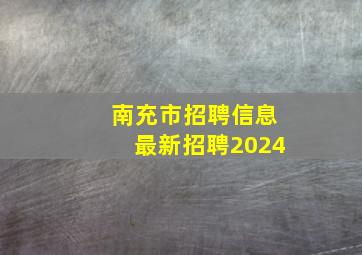 南充市招聘信息最新招聘2024