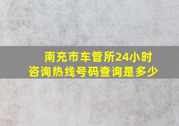 南充市车管所24小时咨询热线号码查询是多少