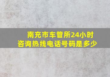 南充市车管所24小时咨询热线电话号码是多少