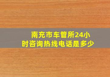 南充市车管所24小时咨询热线电话是多少