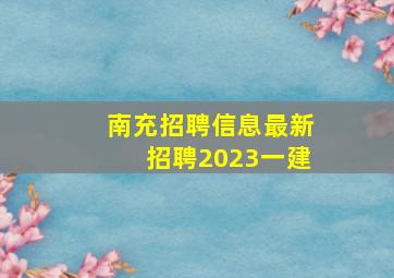 南充招聘信息最新招聘2023一建