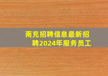 南充招聘信息最新招聘2024年服务员工