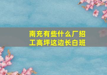 南充有些什么厂招工高坪这边长白班