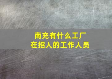 南充有什么工厂在招人的工作人员