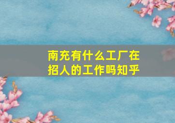 南充有什么工厂在招人的工作吗知乎