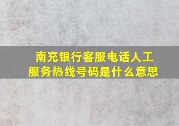 南充银行客服电话人工服务热线号码是什么意思