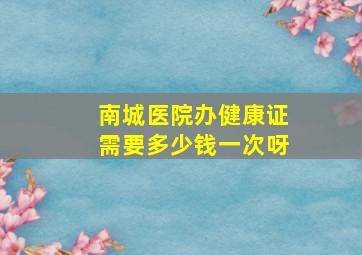 南城医院办健康证需要多少钱一次呀