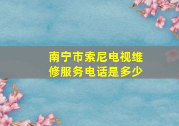 南宁市索尼电视维修服务电话是多少