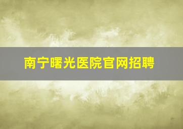 南宁曙光医院官网招聘