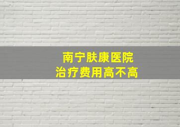 南宁肤康医院治疗费用高不高