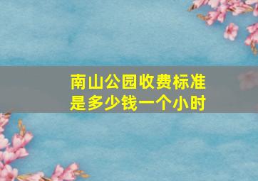 南山公园收费标准是多少钱一个小时