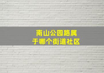 南山公园路属于哪个街道社区