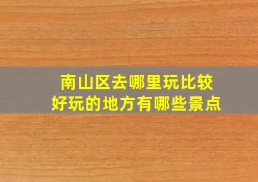 南山区去哪里玩比较好玩的地方有哪些景点