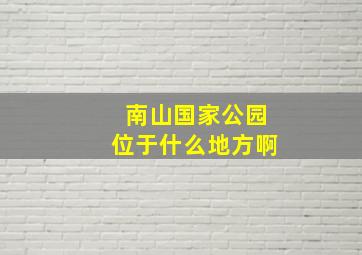 南山国家公园位于什么地方啊