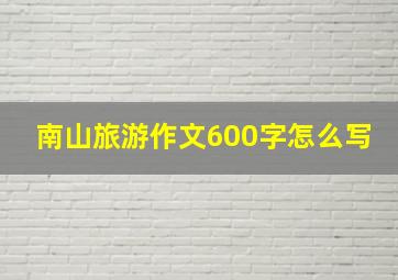 南山旅游作文600字怎么写