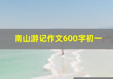 南山游记作文600字初一