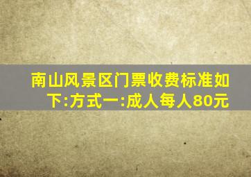 南山风景区门票收费标准如下:方式一:成人每人80元