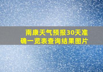 南康天气预报30天准确一览表查询结果图片