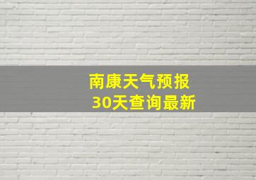 南康天气预报30天查询最新