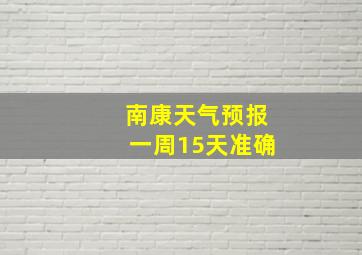 南康天气预报一周15天准确