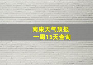 南康天气预报一周15天查询