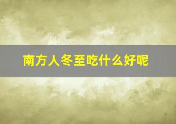 南方人冬至吃什么好呢