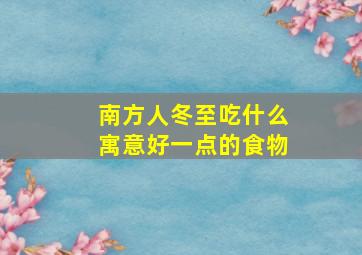 南方人冬至吃什么寓意好一点的食物